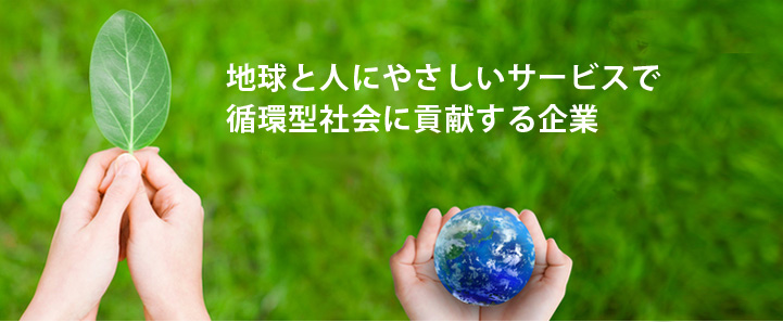 地球と人にやさしいサービスで循環型社会に貢献する企業